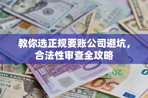 武汉教你选正规要账公司避坑，合法性审查全攻略
