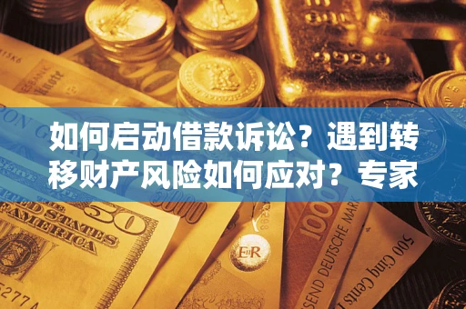 武汉如何启动借款诉讼？遇到转移财产风险如何应对？专家解局支招