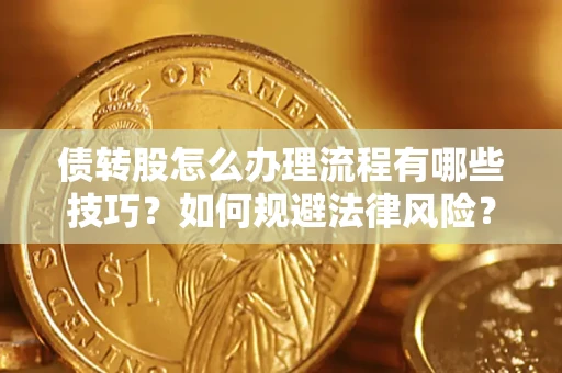 武汉债转股怎么办理流程有哪些技巧？如何规避法律风险？