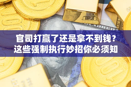 武汉官司打赢了还是拿不到钱？这些强制执行妙招你必须知道