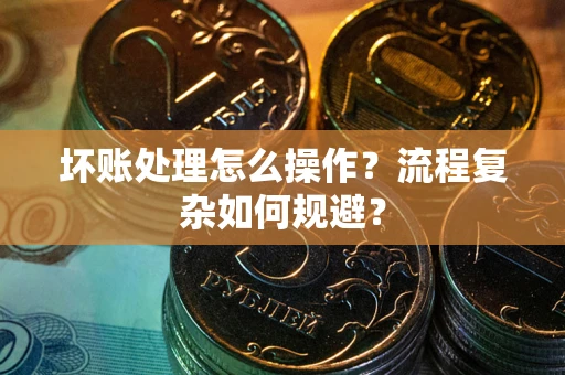 武汉坏账处理怎么操作？流程复杂如何规避？