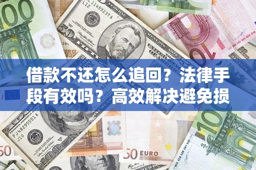 武汉借款不还怎么追回？法律手段有效吗？高效解决避免损失