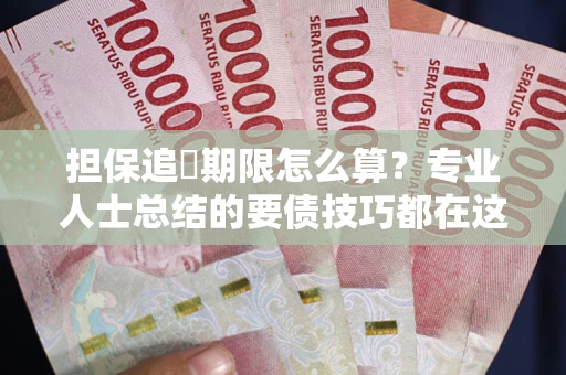武汉担保追償期限怎么算？专业人士总结的要债技巧都在这里了