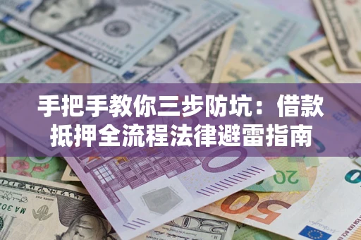 武汉手把手教你三步防坑：借款抵押全流程法律避雷指南