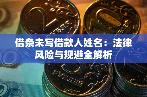 武汉借条未写借款人姓名：法律风险与规避全解析
