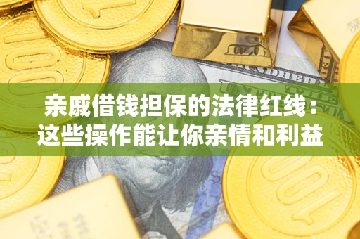 武汉亲戚借钱担保的法律红线：这些操作能让你亲情和利益两不误