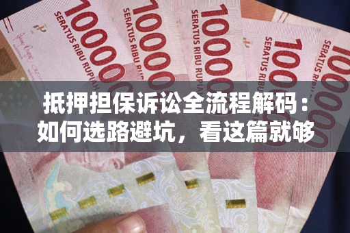 武汉抵押担保诉讼全流程解码：如何选路避坑，看这篇就够了
