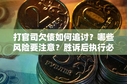 武汉打官司欠债如何追讨？哪些风险要注意？胜诉后执行必看！