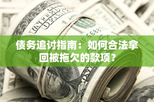 武汉债务追讨指南：如何合法拿回被拖欠的款项？