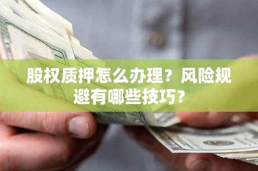 武汉股权质押怎么办理？风险规避有哪些技巧？