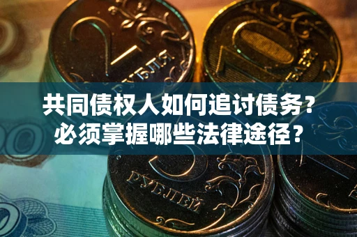 武汉共同债权人如何追讨债务？必须掌握哪些法律途径？