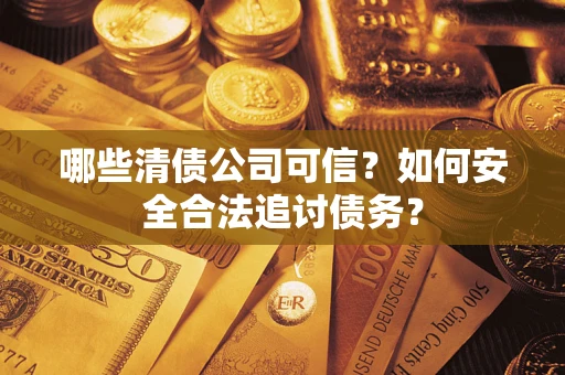 武汉哪些清债公司可信？如何安全合法追讨债务？