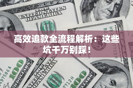 武汉高效追款全流程解析：这些坑千万别踩！