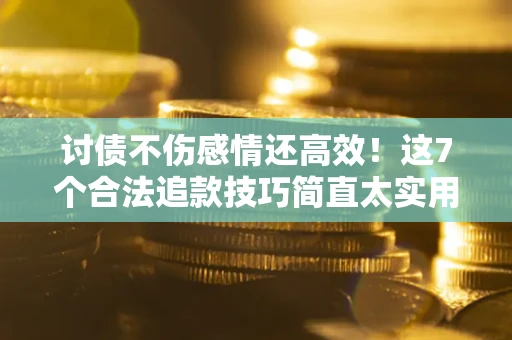 武汉讨债不伤感情还高效！这7个合法追款技巧简直太实用