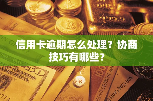 武汉信用卡逾期怎么处理？协商技巧有哪些？