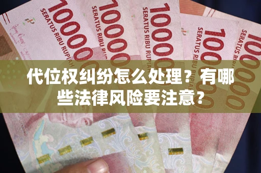 武汉代位权纠纷怎么处理？有哪些法律风险要注意？
