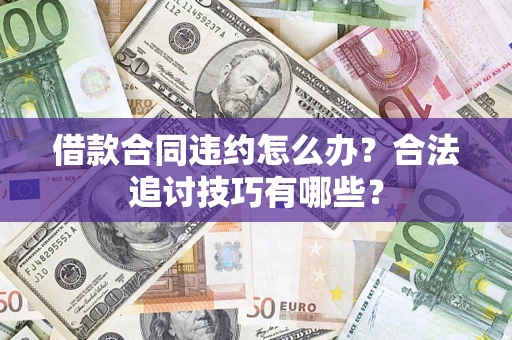 武汉借款合同违约怎么办？合法追讨技巧有哪些？