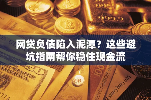 武汉网贷负债陷入泥潭？这些避坑指南帮你稳住现金流