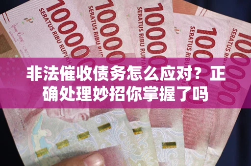 武汉非法催收债务怎么应对？正确处理妙招你掌握了吗