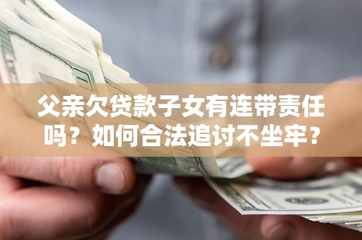 武汉父亲欠贷款子女有连带责任吗？如何合法追讨不坐牢？
