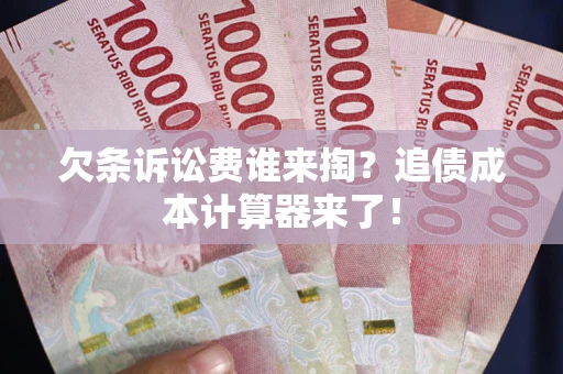 武汉欠条诉讼费谁来掏？追债成本计算器来了！