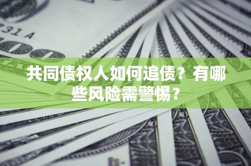 武汉共同债权人如何追债？有哪些风险需警惕？