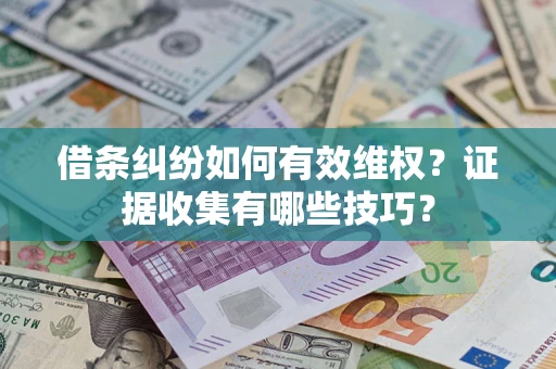 武汉借条纠纷如何有效维权？证据收集有哪些技巧？