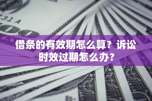 武汉借条的有效期怎么算？诉讼时效过期怎么办？