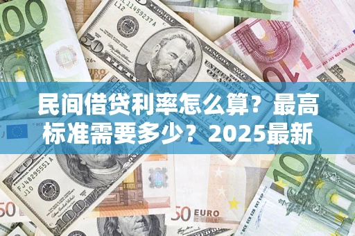 武汉民间借贷利率怎么算？最高标准需要多少？2025最新避坑指南