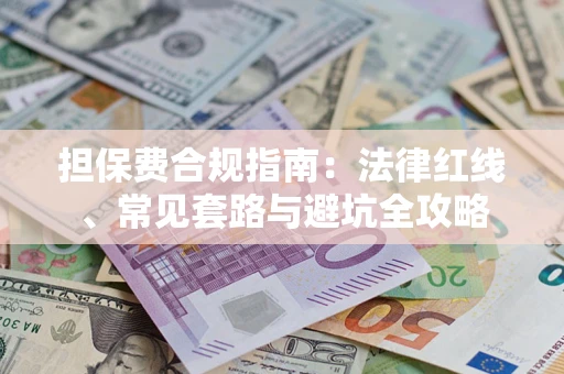 武汉担保费合规指南：法律红线、常见套路与避坑全攻略