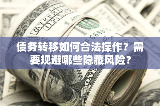 武汉债务转移如何合法操作？需要规避哪些隐藏风险？