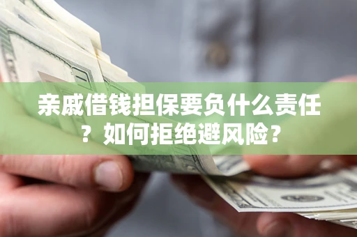 武汉亲戚借钱担保要负什么责任？如何拒绝避风险？