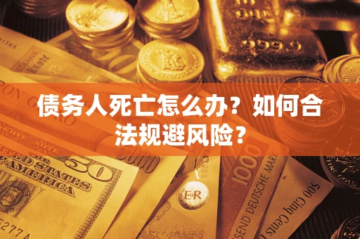 武汉债务人死亡怎么办？如何合法规避风险？