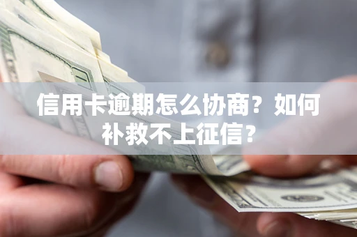 武汉信用卡逾期怎么协商？如何补救不上征信？