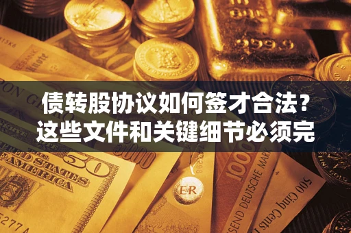 武汉债转股协议如何签才合法？这些文件和关键细节必须完整