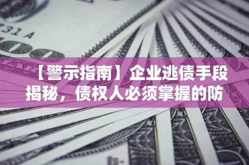 武汉【警示指南】企业逃债手段揭秘，债权人必须掌握的防坑宝典