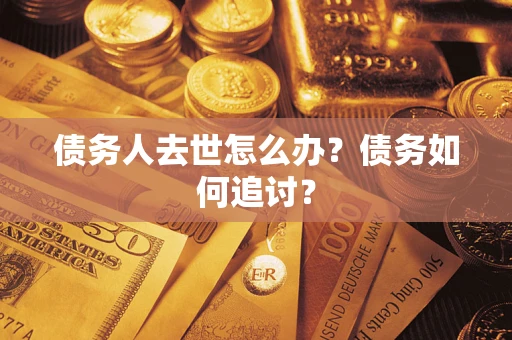 武汉债务人去世怎么办？债务如何追讨？