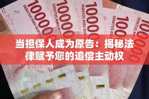 武汉当担保人成为原告:揭秘法律赋予您的追偿主动权 武汉当担保人成为原告:揭秘法律赋予您的追偿主动权
