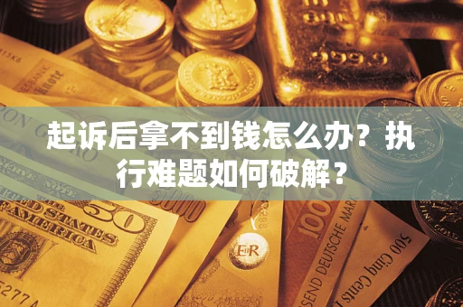 武汉起诉后拿不到钱怎么办？执行难题如何破解？