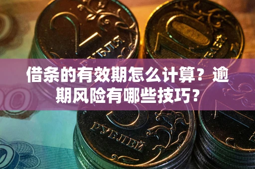 武汉借条的有效期怎么计算？逾期风险有哪些技巧？