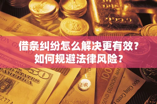 武汉借条纠纷怎么解决更有效？如何规避法律风险？