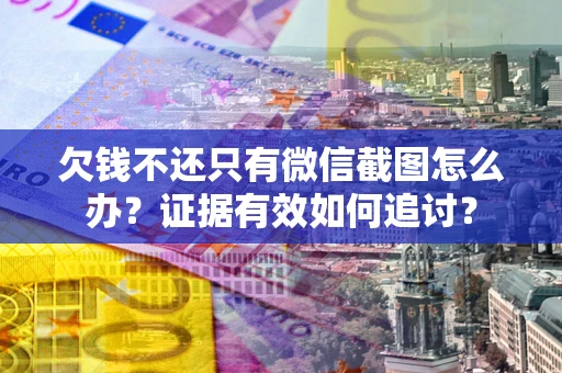 武汉欠钱不还只有微信截图怎么办？证据有效如何追讨？