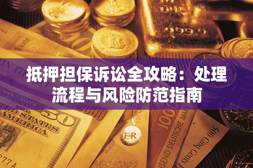 武汉抵押担保诉讼全攻略：处理流程与风险防范指南