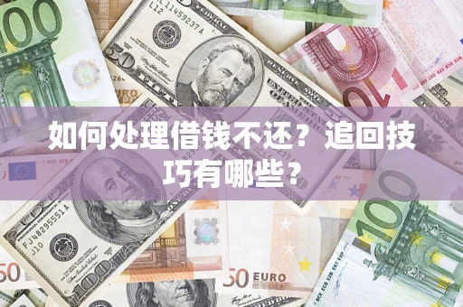 武汉如何处理借钱不还？追回技巧有哪些？