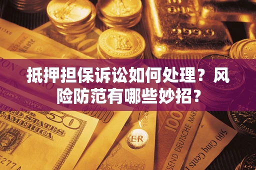 武汉抵押担保诉讼如何处理？风险防范有哪些妙招？