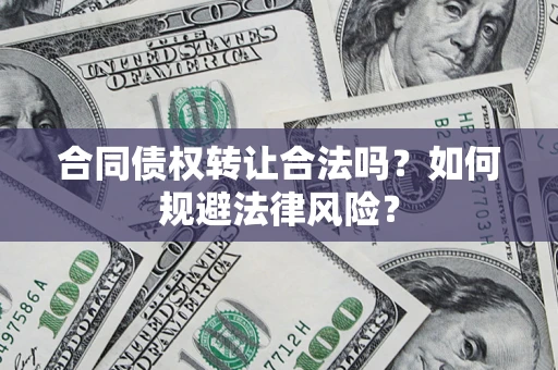 武汉合同债权转让合法吗？如何规避法律风险？