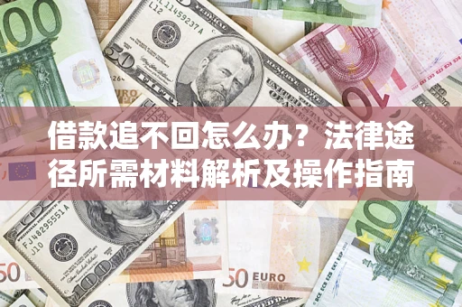武汉借款追不回怎么办?法律途径所需材料解析及操作指南 武汉借款追不回怎么办?法律途径所需材料解析及操作指南