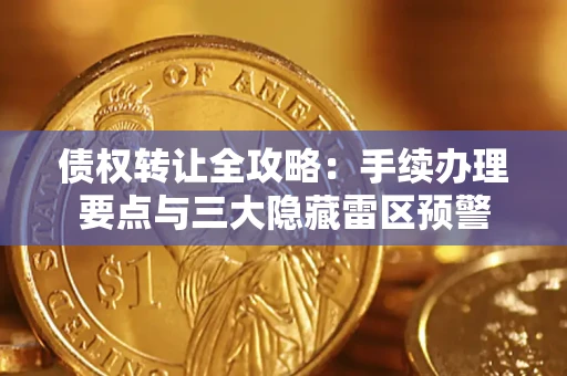 武汉债权转让全攻略：手续办理要点与三大隐藏雷区预警