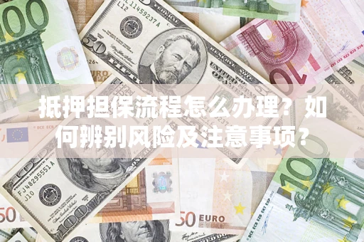 武汉抵押担保流程怎么办理？如何辨别风险及注意事项？