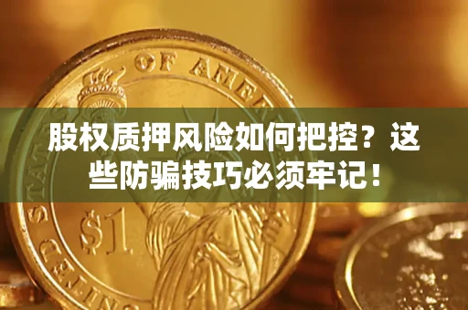 武汉股权质押风险如何把控？这些防骗技巧必须牢记！